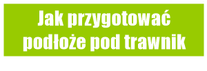 Jak przygotować podłoże pod trawnik